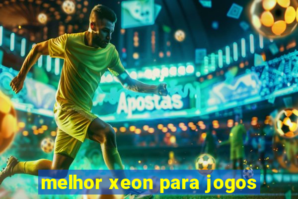 melhor xeon para jogos